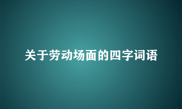 关于劳动场面的四字词语