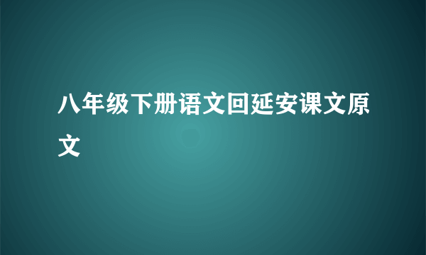 八年级下册语文回延安课文原文