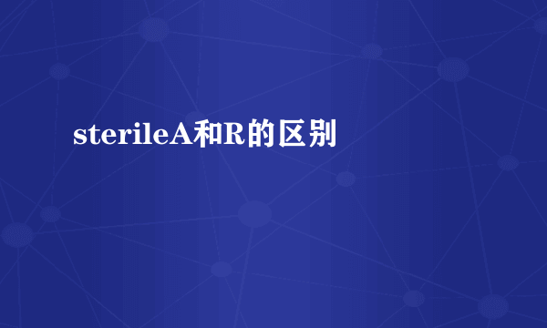 sterileA和R的区别