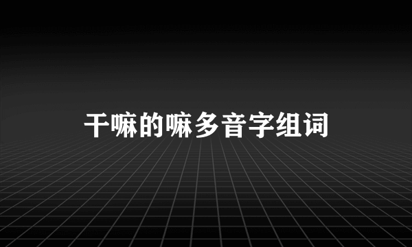 干嘛的嘛多音字组词