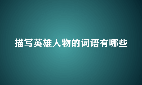 描写英雄人物的词语有哪些