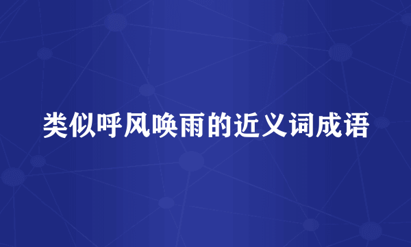 类似呼风唤雨的近义词成语