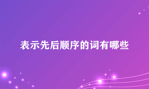 表示先后顺序的词有哪些