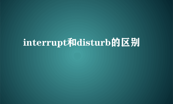 interrupt和disturb的区别