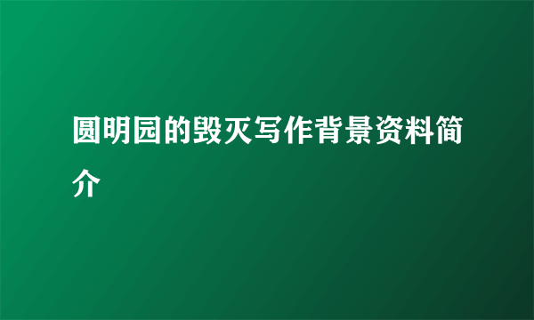 圆明园的毁灭写作背景资料简介