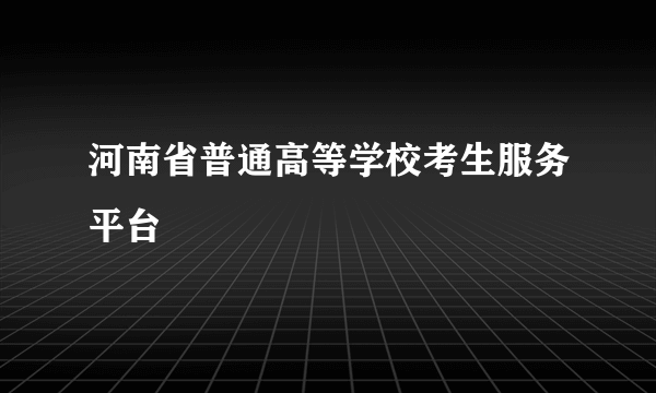河南省普通高等学校考生服务平台