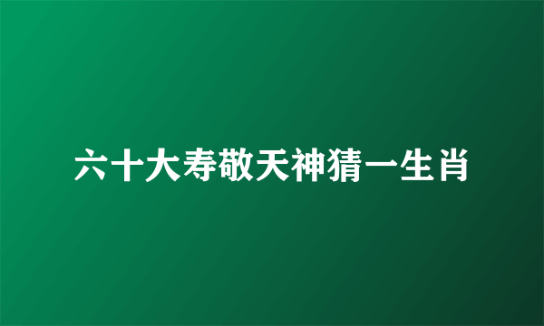 六十大寿敬天神猜一生肖