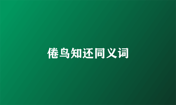 倦鸟知还同义词