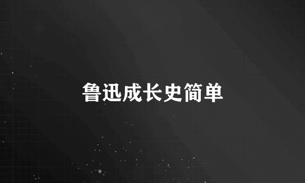 鲁迅成长史简单