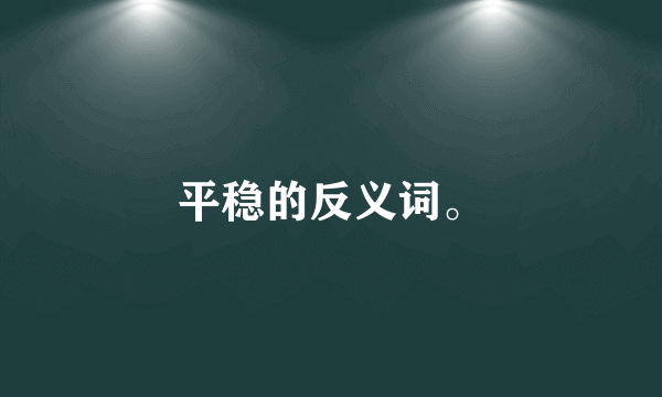 平稳的反义词。