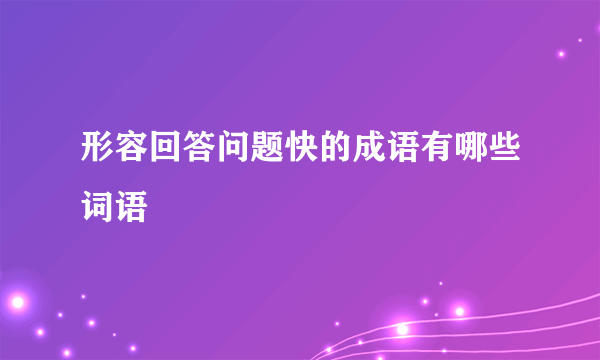 形容回答问题快的成语有哪些词语