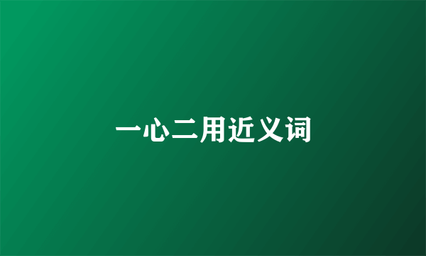 一心二用近义词