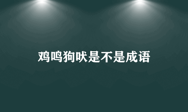 鸡鸣狗吠是不是成语