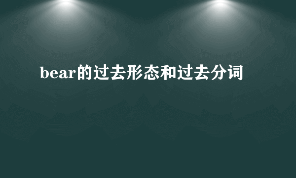 bear的过去形态和过去分词