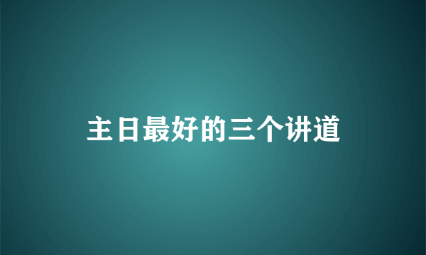 主日最好的三个讲道