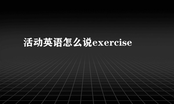 活动英语怎么说exercise