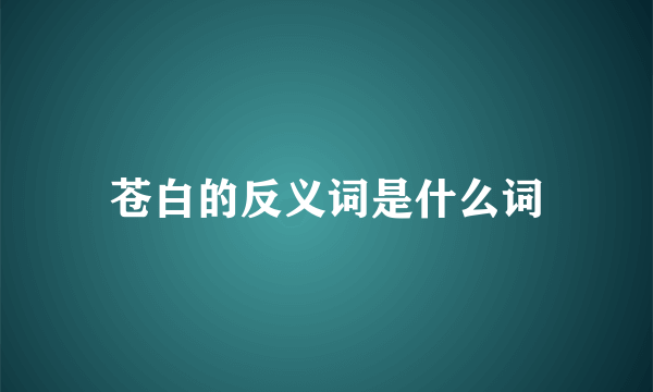 苍白的反义词是什么词