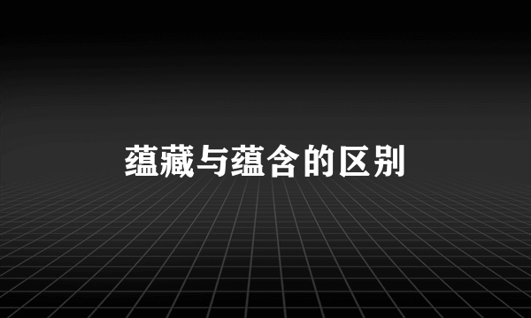 蕴藏与蕴含的区别