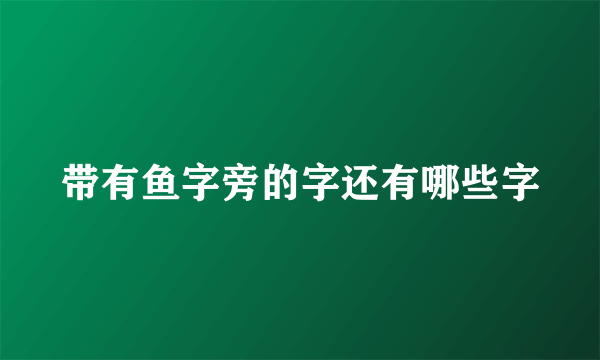 带有鱼字旁的字还有哪些字