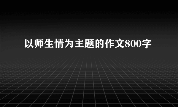以师生情为主题的作文800字