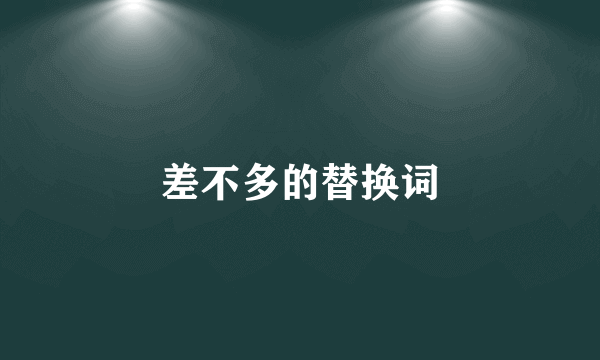 差不多的替换词