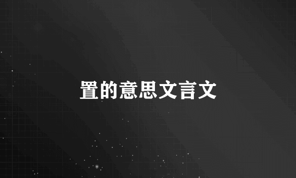 置的意思文言文