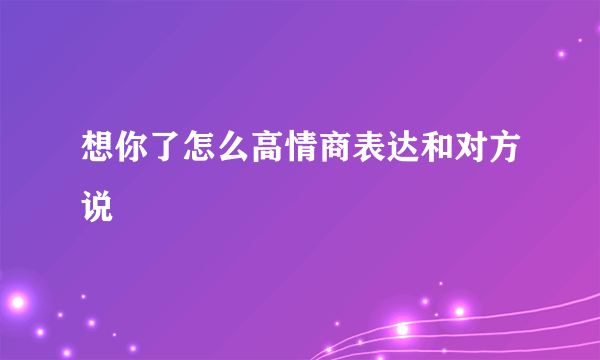 想你了怎么高情商表达和对方说