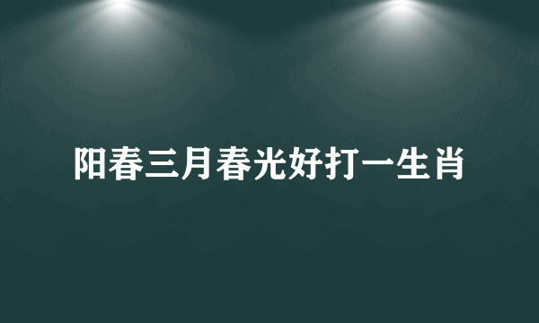 阳春三月春光好打一生肖