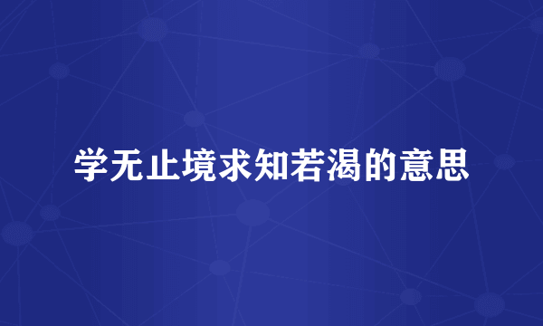 学无止境求知若渴的意思