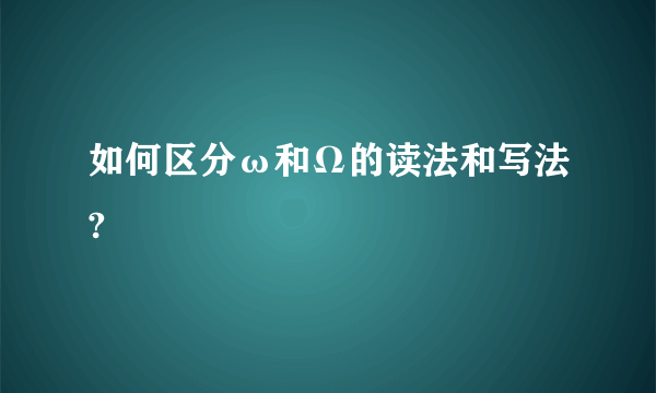如何区分ω和Ω的读法和写法?