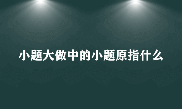 小题大做中的小题原指什么