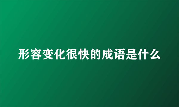 形容变化很快的成语是什么