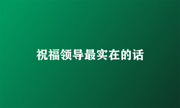 祝福领导最实在的话