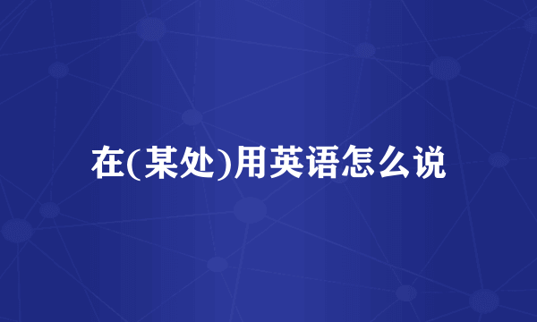 在(某处)用英语怎么说