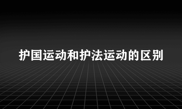 护国运动和护法运动的区别