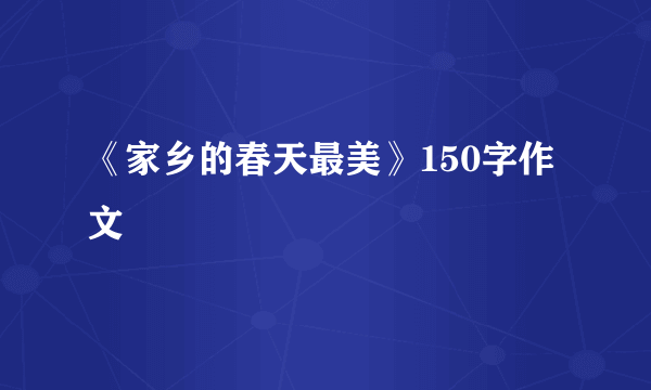 《家乡的春天最美》150字作文