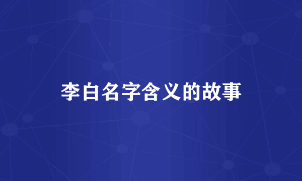 李白名字含义的故事