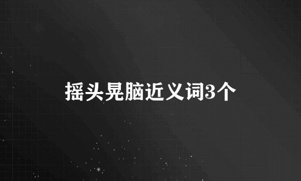 摇头晃脑近义词3个
