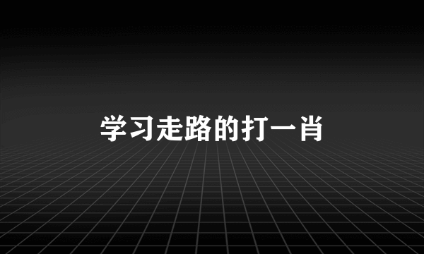 学习走路的打一肖