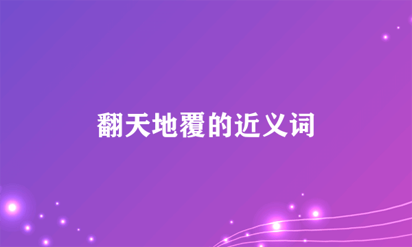 翻天地覆的近义词