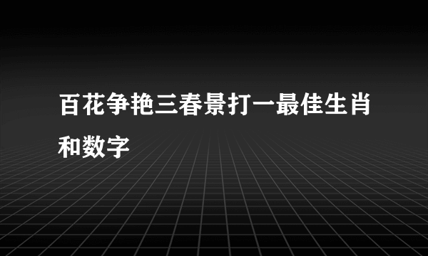 百花争艳三春景打一最佳生肖和数字
