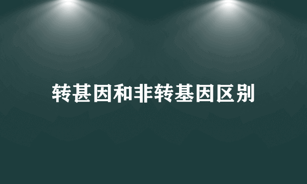 转甚因和非转基因区别