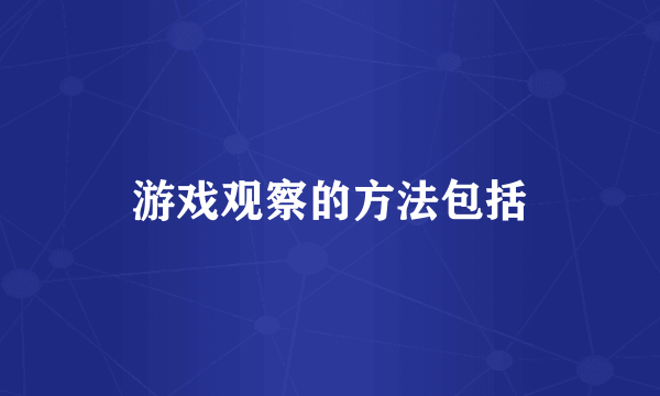 游戏观察的方法包括