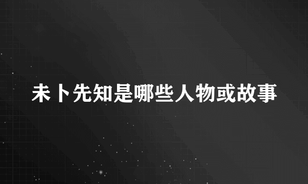 未卜先知是哪些人物或故事