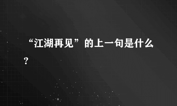 “江湖再见”的上一句是什么?