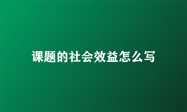 课题的社会效益怎么写
