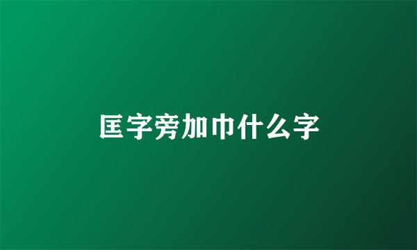 匡字旁加巾什么字