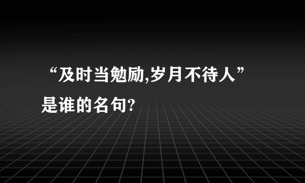 “及时当勉励,岁月不待人”是谁的名句?