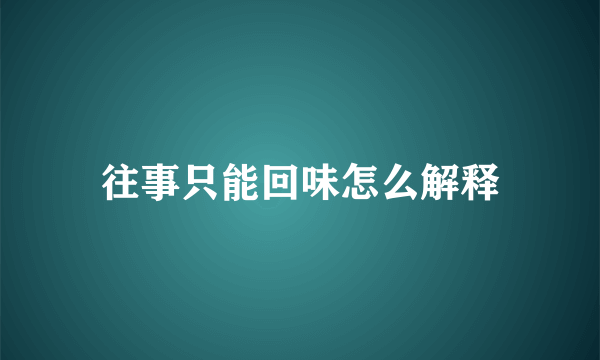 往事只能回味怎么解释