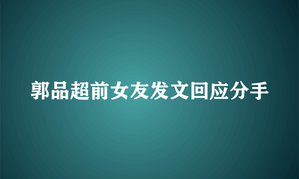 郭品超前女友发文回应分手
